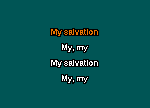 My salvation

MY. my

My salvation

My, my