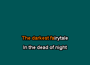 The darkest fairytale
In the dead of night