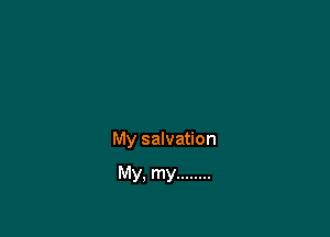 My salvation

My. my ........