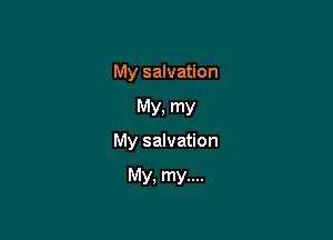 My salvation

MY. my

My salvation

My, my....
