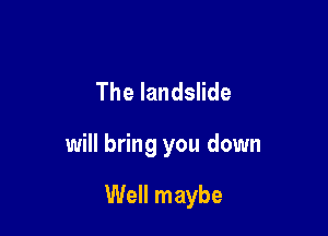 Thelandste

will bring you down

Well maybe
