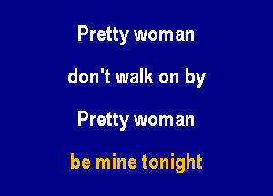 Pretty wom an

don't walk on by

Pretty worn an

be mine tonight