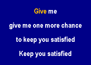 Give me

give me one more chance

to keep you satisfied

Keep you satisfied