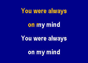 You were always

on my mind
You were always

on my mind