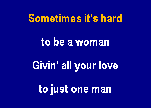 Sometimes it's hard

to be a woman

Givin' all your love

to just one man