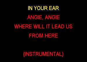 IN YOUR EAR
ANGIE, ANGIE
WHERE WILL IT LEAD US
FROM HERE

(INSTRUMENTAL)