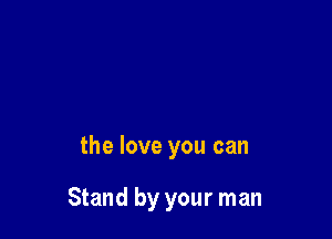 the love you can

Stand by your man