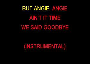 BUT ANGIE, ANGIE
AIN'T IT TIME
WE SAID GOODBYE

(INSTRUMENTAL)