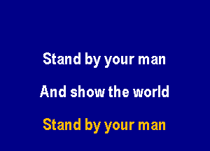 Stand by your man
And show the world

Stand by your man