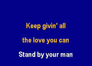 Keep givin' all

the love you can

Stand by your man