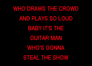 WHO DRAWS THE CROWD
AND PLAYS SO LOUD
BABY IT'S THE

GUITAR MAN
WHO'S GONNA
STEAL THE SHOW