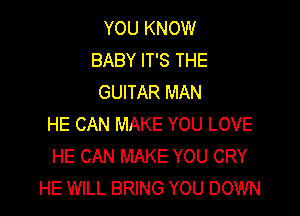 YOU KNOW
BABY IT'S THE
GUITAR MAN

HE CAN MAKE YOU LOVE
HE CAN MAKE YOU CRY
HE WILL BRING YOU DOWN