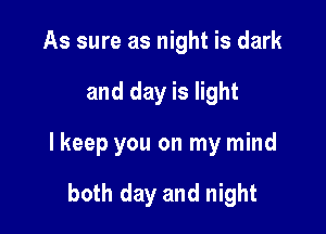 As sure as night is dark

and day is light

lkeep you on my mind

both day and night