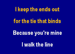I keep the ends out
for the tie that binds

Because you're mine

lwalk the line