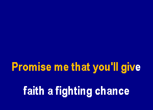 Promise me that you'll give

faith a fighting chance