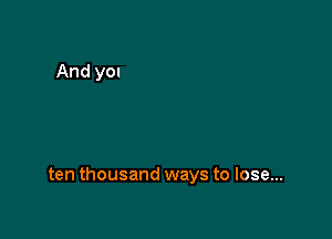 ten thousand ways to lose...