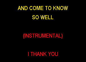 AND COME TO KNOW
SO WELL

(INSTRUMENTAL)

l THANK YOU