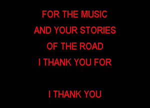 FOR THE MUSIC
ANDYOURSTORES
OF THE ROAD

I THANK YOU FOR

I THANK YOU