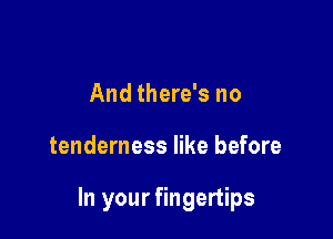 And there's no

tenderness like before

In your fingertips