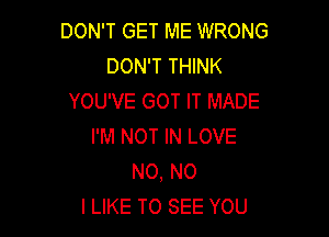 DON'T GET ME WRONG
DON'T THINK
YOU'VE GOT IT MADE

I'M NOT IN LOVE
NO, NO
I LIKE TO SEE YOU