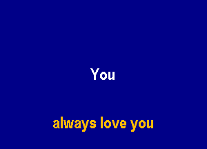 You

always love you