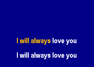 I will always love you

I will always love you