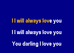 l I will always love you

I I will always love you

You darling I love you