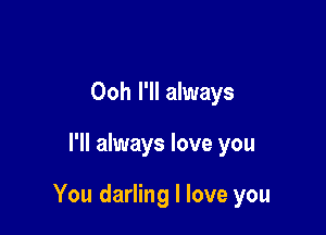 Ooh I'll always

I'll always love you

You darling I love you