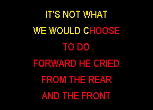 IT'S NOT WHAT
WE WOULD CHOOSE
TO DO

FORWARD HE CRIED
FROM THE REAR
AND THE FRONT