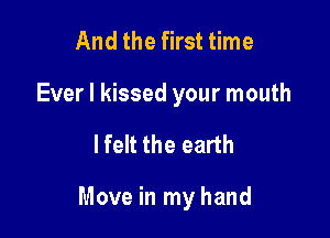 And the first time
Ever I kissed your mouth

lfelt the earth

Move in my hand