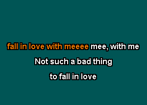 fall in love with meeee mee, with me

Not such a bad thing

to fall in love