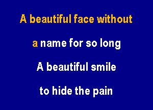 A beautiful face without
a name for so long

A beautiful smile

to hide the pain