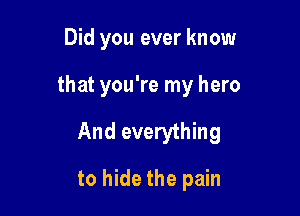 Did you ever know

that you're my hero

And everything

to hide the pain