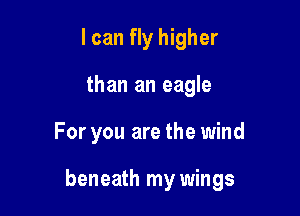 I can fly higher
than an eagle

For you are the wind

beneath my wings
