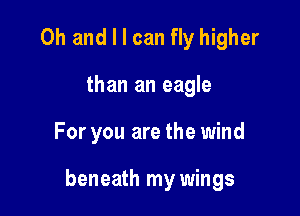 Oh and I I can fly higher
than an eagle

For you are the wind

beneath my wings