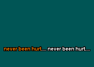 never been hurt... never been hurt....