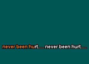 never been hurt ..... never been hurt .....