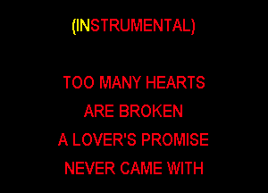 (INSTRUMENTAL)

TOO MANY HEARTS
ARE BROKEN

A LOVER'S PROMISE

NEVER CAME WITH
