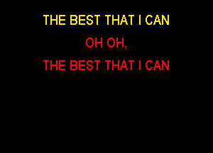 THE BEST THAT I CAN
OH OH,
THE BEST THAT I CAN