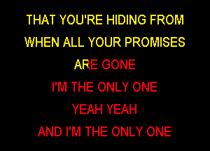 THAT YOU'RE HIDING FROM
WHEN ALL YOUR PROMISES
ARE GONE
I'M THE ONLY ONE
YEAH YEAH
AND I'M THE ONLY ONE