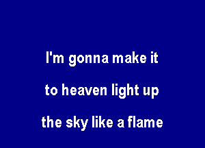 I'm gonna make it

to heaven light up

the sky like a flame
