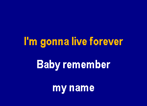 I'm gonna live forever

Baby remember

my name