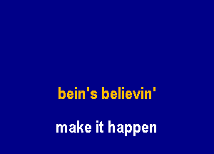 bein's believin'

make it happen