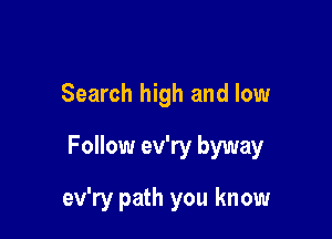 Search high and low

Follow ev'ry byway

ev'ry path you know