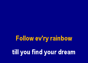 Follow ev'ry rainbow

till you find your dream