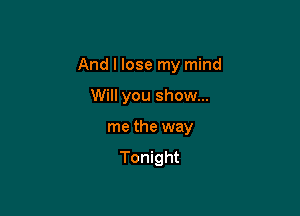 And I lose my mind

Will you show...

me the way
Tonight
