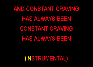 AND CONSTANT CRAVING
HAS ALWAYS BEEN
CONSTANT CRAVING
HAS ALWAYS BEEN

(INSTRUMENTAL)