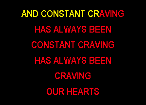 AND CONSTANT CRAVING
HAS ALWAYS BEEN
CONSTANT CRAVING

HAS ALWAYS BEEN
CRAVING
OUR HEARTS