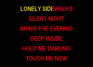 LONELY SIDEWALKS
SILENT NIGHT
BRING THE EVENING

DEEP INSIDE
HOLD ME DARLING
TOUCH ME NOW
