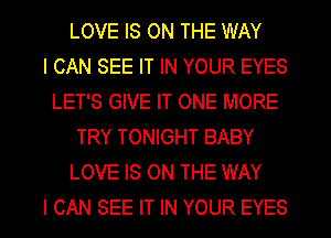 LOVE IS ON THE WAY
I CAN SEE IT IN YOUR EYES
LET'S GIVE IT ONE MORE
TRY TONIGHT BABY
LOVE IS ON THE WAY
I CAN SEE IT IN YOUR EYES